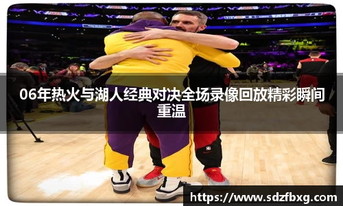 06年热火与湖人经典对决全场录像回放精彩瞬间重温