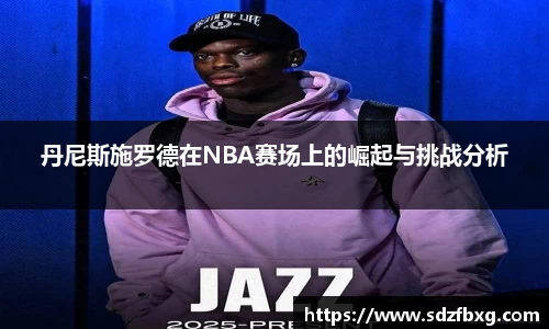 丹尼斯施罗德在NBA赛场上的崛起与挑战分析