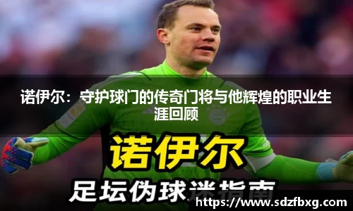 诺伊尔：守护球门的传奇门将与他辉煌的职业生涯回顾