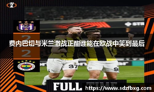 费内巴切与米兰激战正酣谁能在欧战中笑到最后