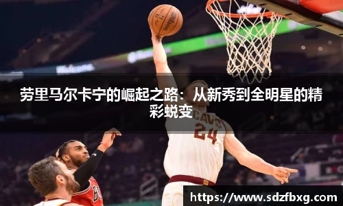 劳里马尔卡宁的崛起之路：从新秀到全明星的精彩蜕变