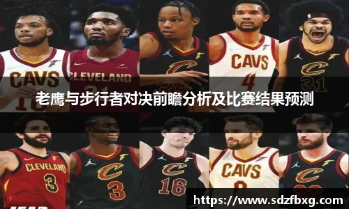 老鹰与步行者对决前瞻分析及比赛结果预测