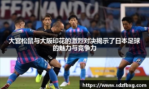 大宫松鼠与大阪印花的激烈对决揭示了日本足球的魅力与竞争力