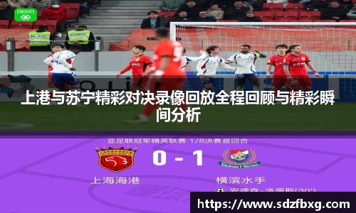 上港与苏宁精彩对决录像回放全程回顾与精彩瞬间分析