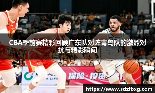 CBA季前赛精彩回顾广东队对阵青岛队的激烈对抗与精彩瞬间