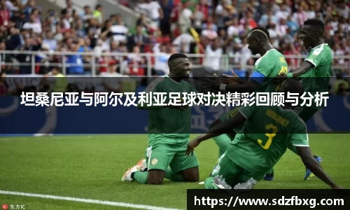 坦桑尼亚与阿尔及利亚足球对决精彩回顾与分析