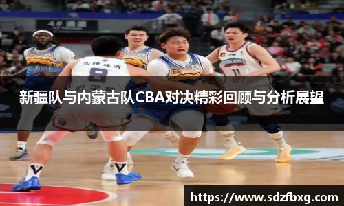 新疆队与内蒙古队CBA对决精彩回顾与分析展望