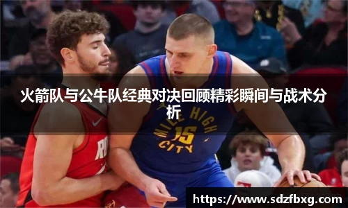 火箭队与公牛队经典对决回顾精彩瞬间与战术分析