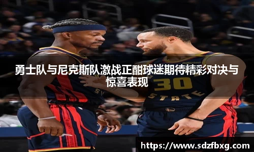 勇士队与尼克斯队激战正酣球迷期待精彩对决与惊喜表现