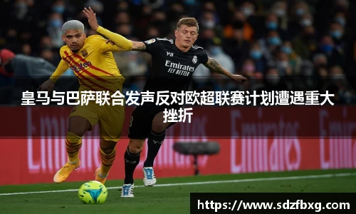 皇马与巴萨联合发声反对欧超联赛计划遭遇重大挫折
