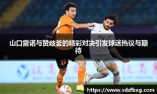 山口雷诺与赞歧釜的精彩对决引发球迷热议与期待