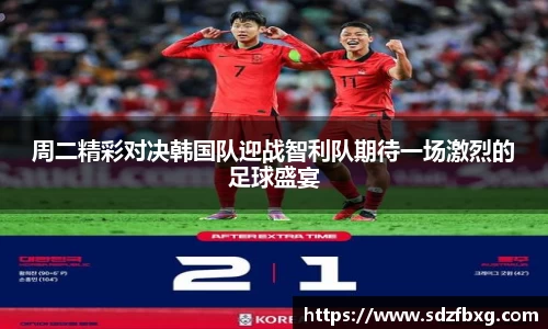 周二精彩对决韩国队迎战智利队期待一场激烈的足球盛宴