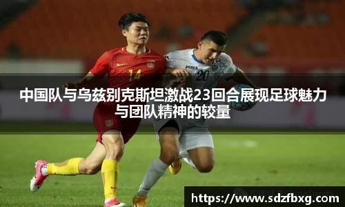 中国队与乌兹别克斯坦激战23回合展现足球魅力与团队精神的较量