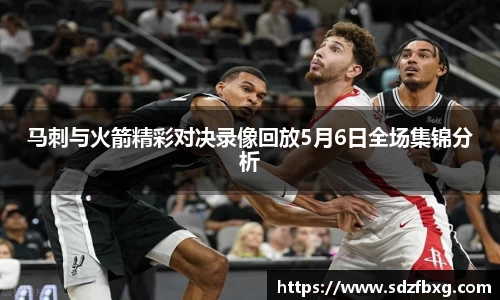 马刺与火箭精彩对决录像回放5月6日全场集锦分析